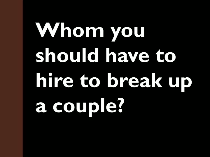 whom you should have to hire to break up a couple