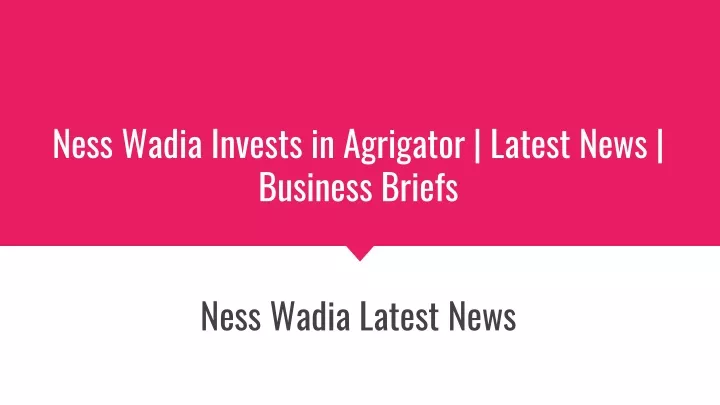ness wadia invests in agrigator latest news business briefs
