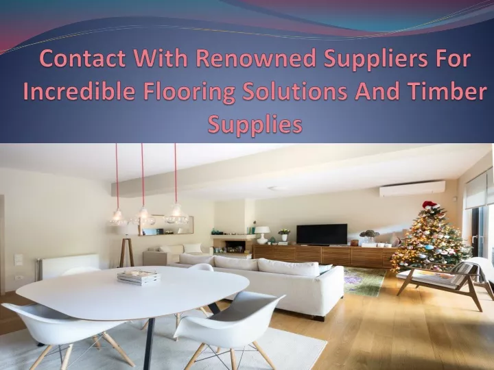 contact with renowned suppliers for incredible flooring solutions and timber supplies