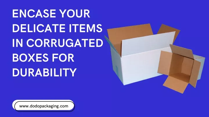 encase your delicate items in corrugated boxes