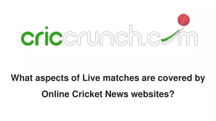 what aspects of live matches are covered by online cricket news websites