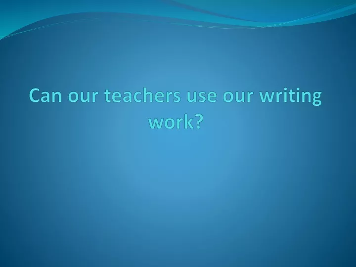 can our teachers use our writing work