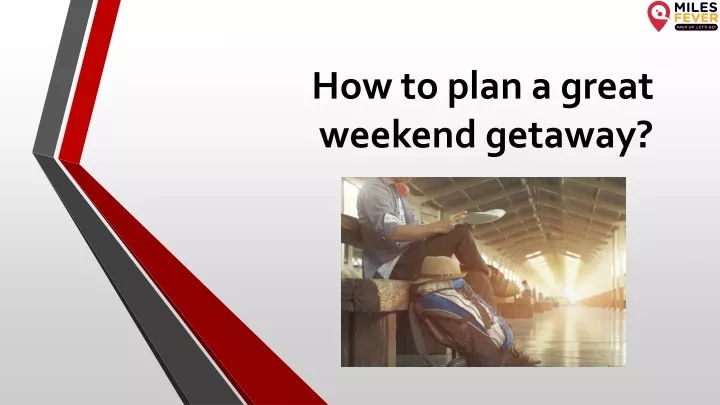how to plan a great weekend getaway