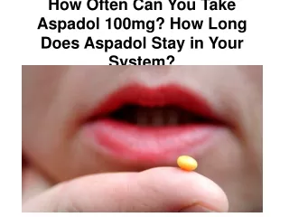 How Often Can You Take Aspadol 100mg? How Long Does Aspadol Stay in Your System?