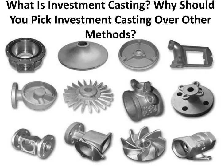 what is investment casting why should you pick investment casting over other methods