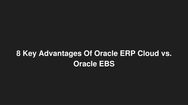 8 key advantages of oracle erp cloud vs oracle ebs