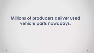 Millions of producers deliver used vehicle parts nowadays