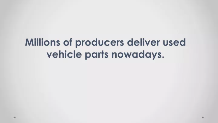 millions of producers deliver used vehicle parts nowadays