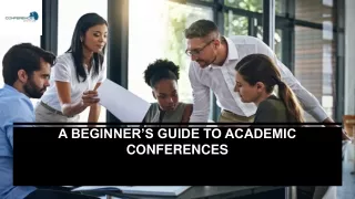 A BEGINNER’S GUIDE TO ACADEMIC CONFERENCES