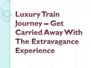 Luxury Train Journey – Get Carried Away With The Extravagance Experience