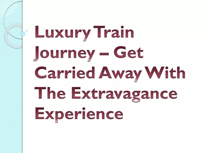 luxury train journey get carried away with the extravagance experience