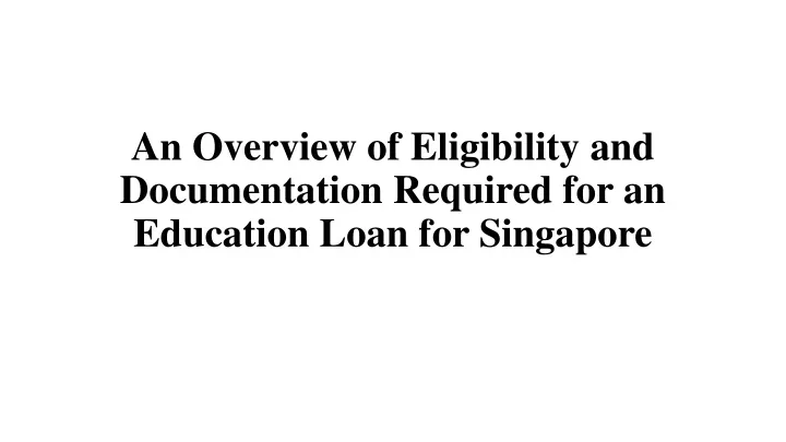 an overview of eligibility and documentation required for an education loan for singapore