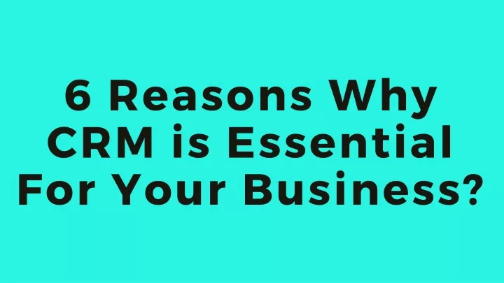 6 r easons why crm is essential for your business