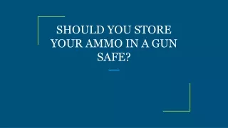 should you store your ammo in a gun safe