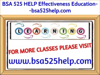 BSA 525 HELP Effectiveness Education--bsa525help.com