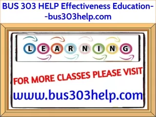 BUS 303 HELP Effectiveness Education--bus303help.com