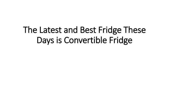 the latest and best fridge these days is convertible fridge