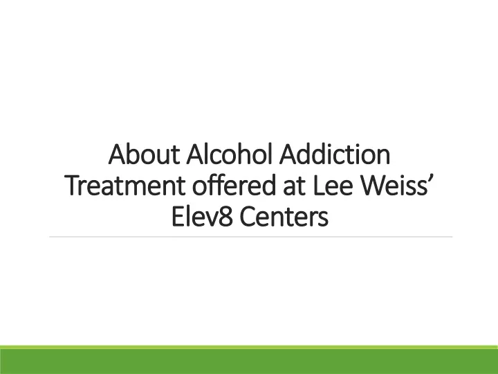 about alcohol addiction treatment offered at lee weiss elev8 centers