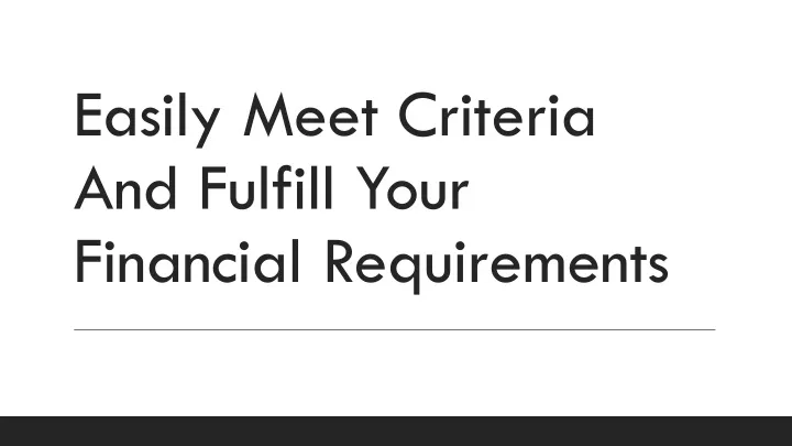 easily meet criteria and fulfill your financial