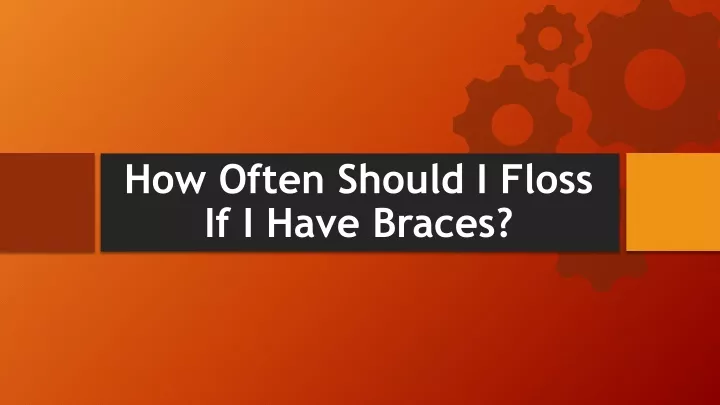 how often should i floss if i have braces