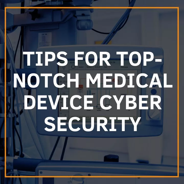tips for top notch medical device cyber security