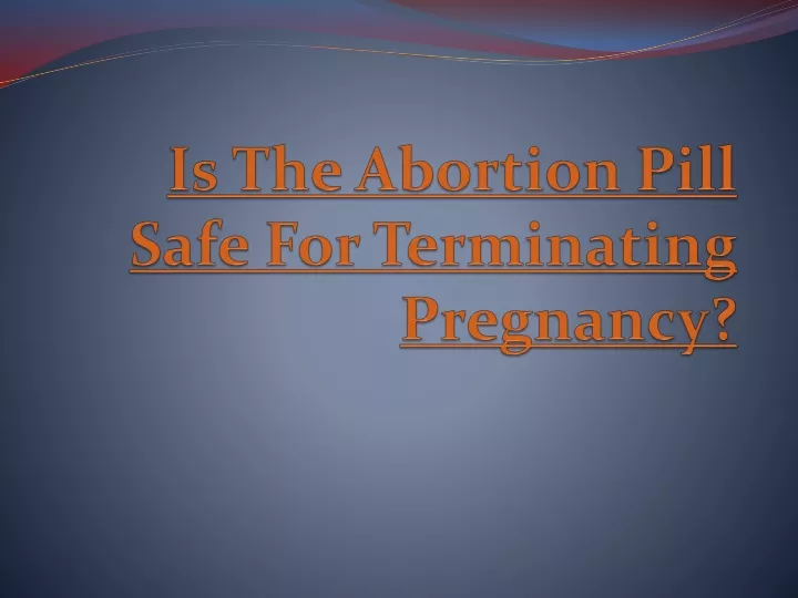 PPT - Is The Abortion Pill Safe For Terminating Pregnancy? PowerPoint ...