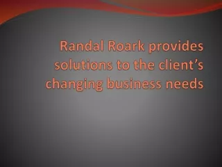 Randal Roark provides solutions to the client’s changing business needs