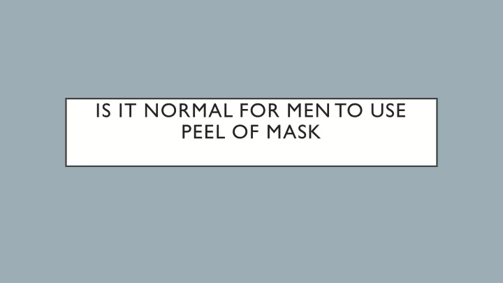 is it normal for men to use peel of mask