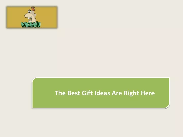 the best gift ideas are right here