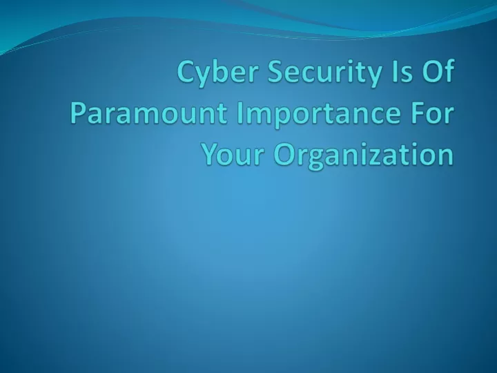 cyber security is of paramount importance for your organization
