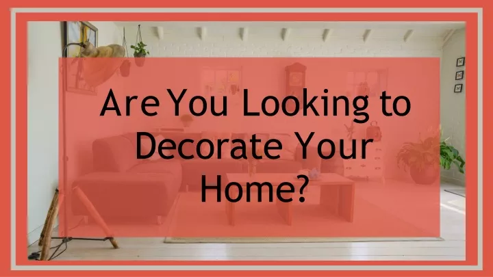 are you looking to decorate your home