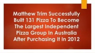 Matthew Trim Successfully Built 131 Pizza To Become The Largest Independent Pizza Group In Australia