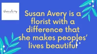 Susan Avery is a florist with a difference that she makes peoples’ lives beautiful