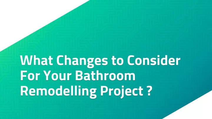 what changes to consider for your bathroom remodelling project