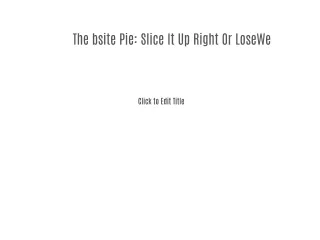 The Website Pie: Slice It Up Right Or Lose