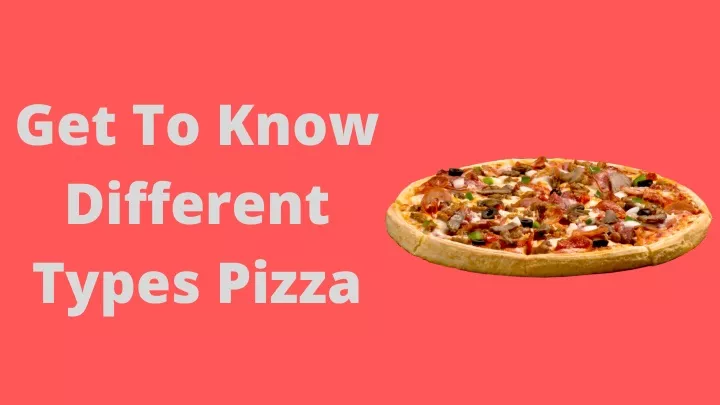 get to know different types pizza