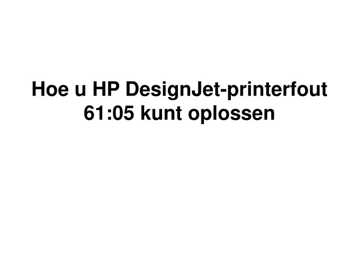 hoe u hp designjet printerfout 61 05 kunt oplossen