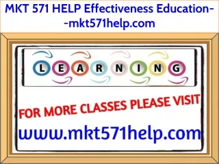 MKT 571 HELP Effectiveness Education--mkt571help.com