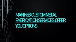 marine8 custom metal fabrication services offer you options