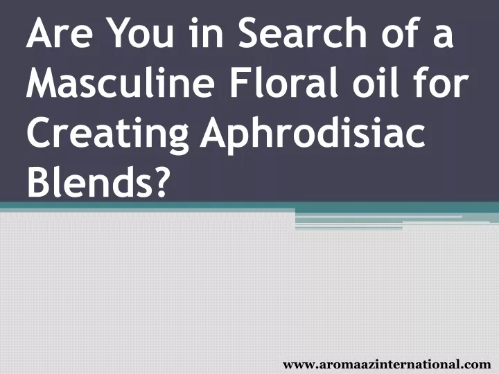 are you in search of a masculine floral oil for creating aphrodisiac blends