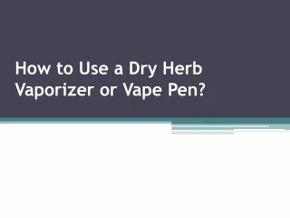 How to Use a Dry Herb Vaporizer or Vape Pen?