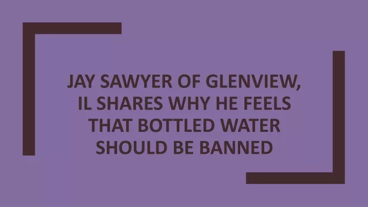 jay sawyer of glenview il shares why he feels that bottled water should be banned