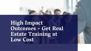 High Impact Outcomes – Get Real Estate Training at Low Cost