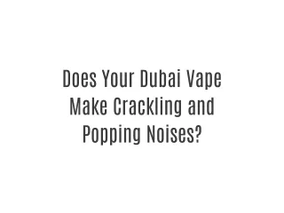Does Your Dubai Vape Make Crackling and Popping Noises?
