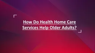 How Do Health Home Care Services Help Older Adults?