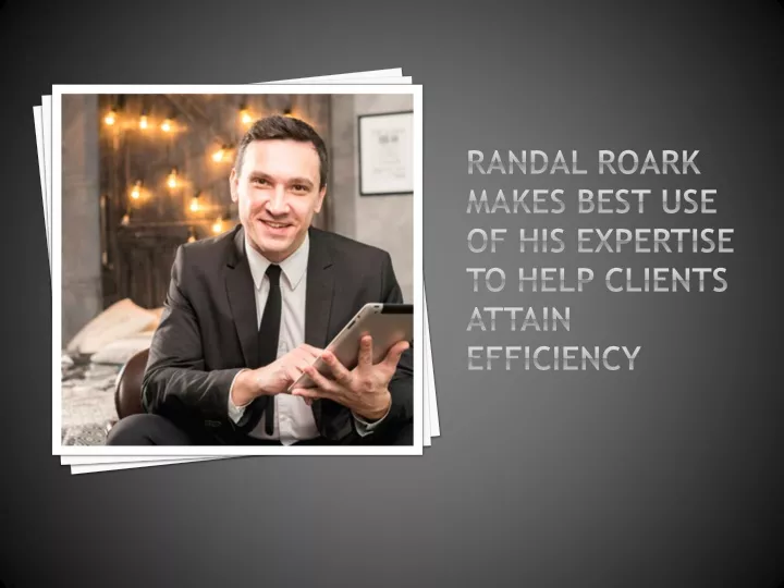 randal roark makes best use of his expertise to help clients attain efficiency