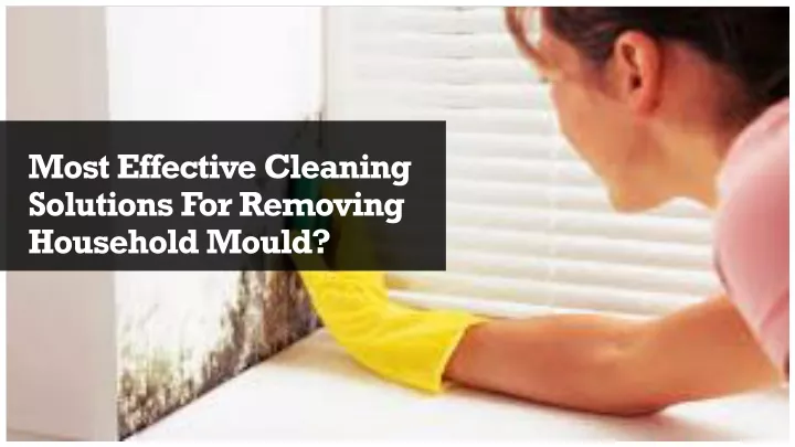most effective cleaning solutions for removing household mould