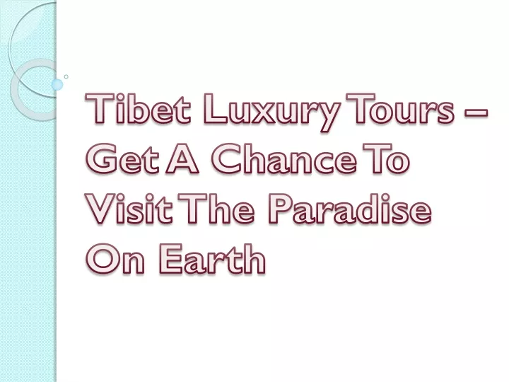 tibet luxury tours get a chance to visit the paradise on earth