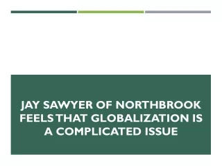 jay sawyer of northbrook feels that globalization is a complicated issue