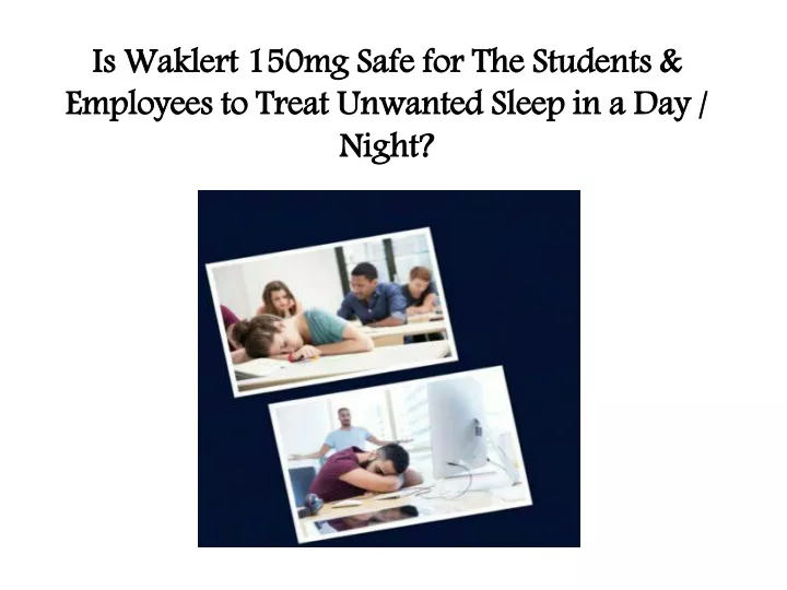 is waklert 150mg safe for the students employees to treat unwanted sleep in a day night